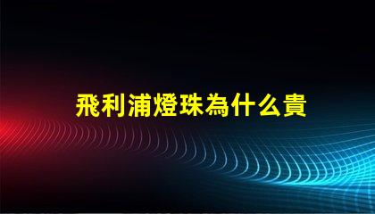 飛利浦燈珠為什么貴 飛利浦燈珠是什么品牌